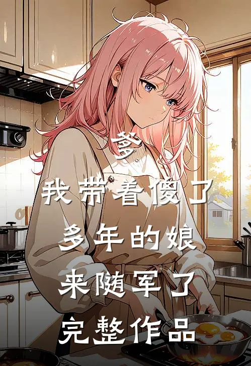 爹，我带着傻了多年的娘来随军了完整作品