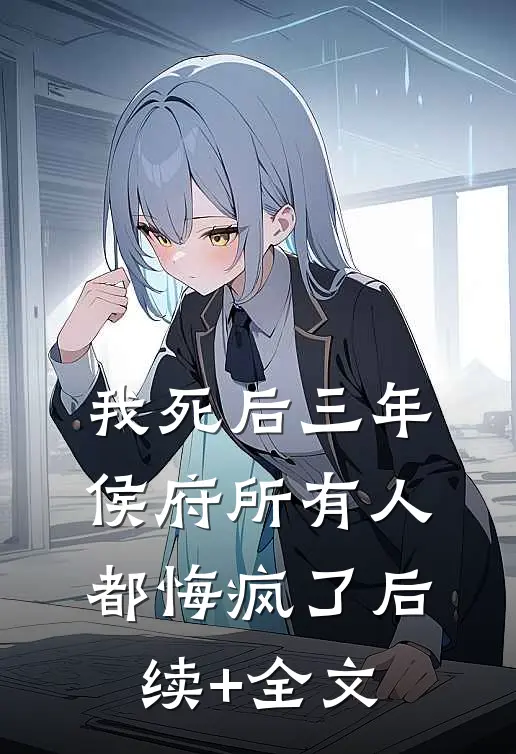 我死后三年，侯府所有人都悔疯了后续+全文