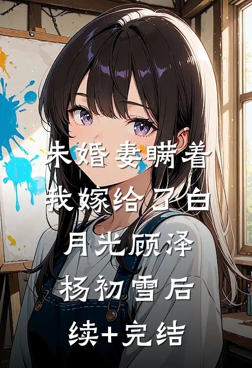 未婚妻瞒着我嫁给了白月光顾泽杨初雪后续+完结