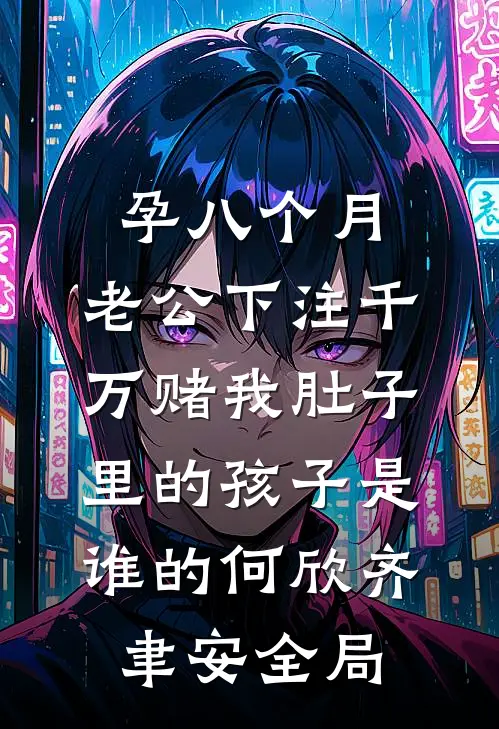 孕八个月，老公下注千万赌我肚子里的孩子是谁的何欣齐聿安全局
