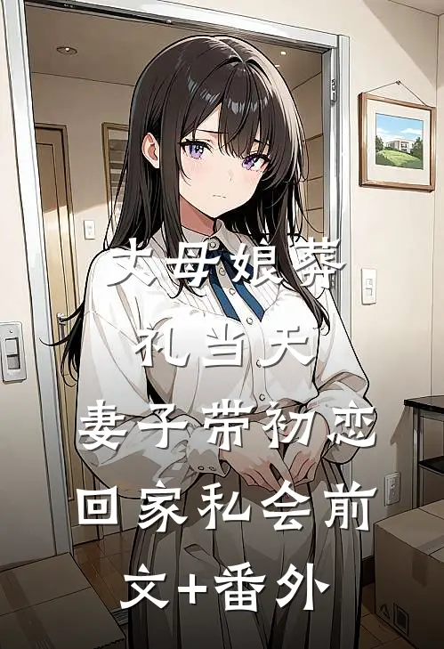 丈母娘葬礼当天，妻子带初恋回家私会前文+番外