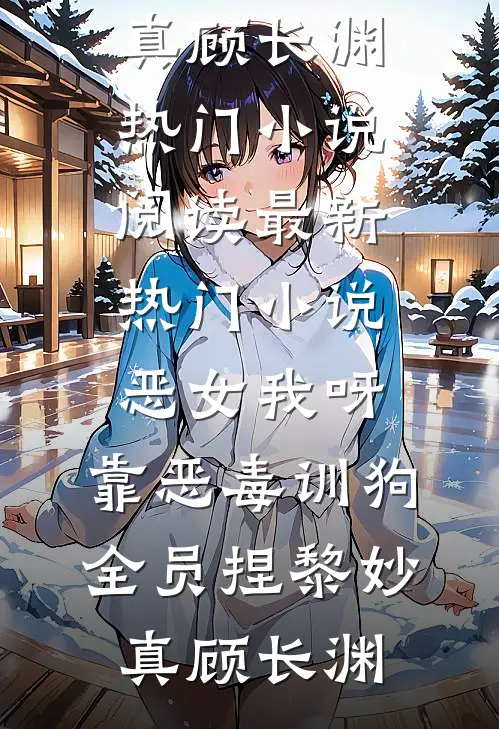 恶女我呀，靠恶毒训狗全员捏黎妙真顾长渊热门小说阅读_最新热门小说恶女我呀，靠恶毒训狗全员捏黎妙真顾长渊