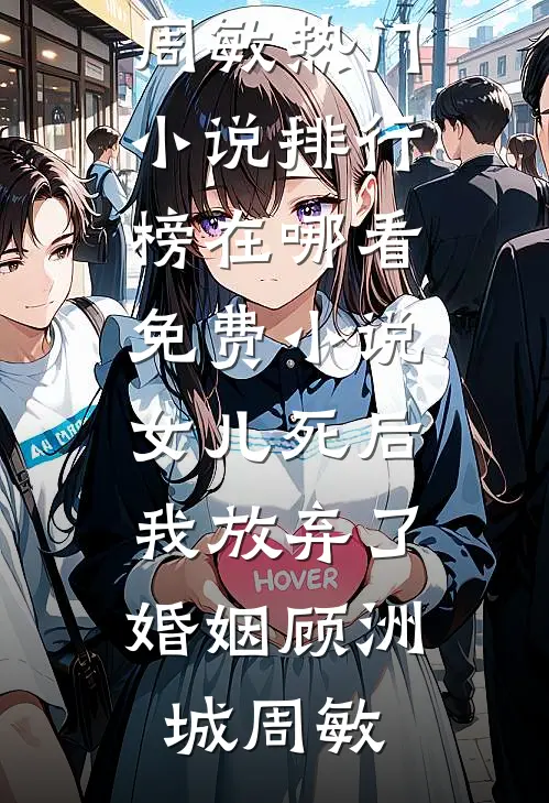 女儿死后，我放弃了婚姻顾洲城周敏热门小说排行榜_在哪看免费小说女儿死后，我放弃了婚姻(顾洲城周敏)