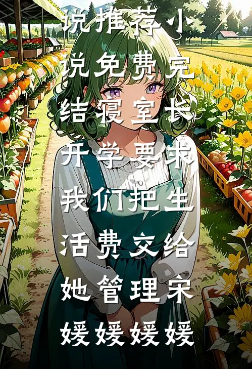 寝室长开学要求我们把生活费交给她管理宋媛媛媛媛已完结小说推荐_小说免费完结寝室长开学要求我们把生活费交给她管理(宋媛媛媛媛)