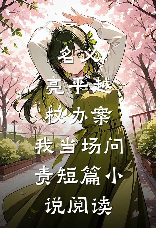名义：亮平越权办案，我当场问责短篇小说阅读