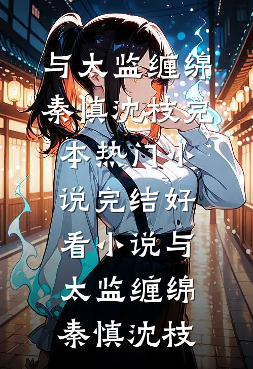 与太监缠绵(秦慎沈枝)完本热门小说_完结好看小说与太监缠绵秦慎沈枝
