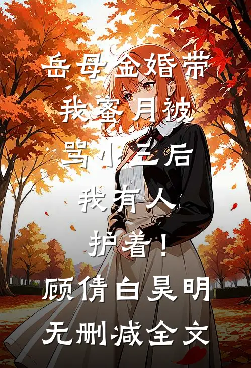 岳母金婚带我蜜月被骂小三后，我有人护着！顾倩白昊明无删减全文