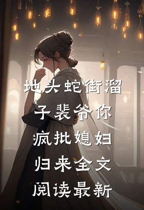 地头蛇街溜子裴爷你疯批媳妇归来全文阅读最新
