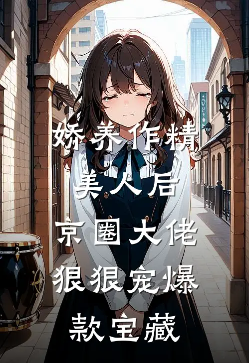娇养作精美人后，京圈大佬狠狠宠爆款宝藏