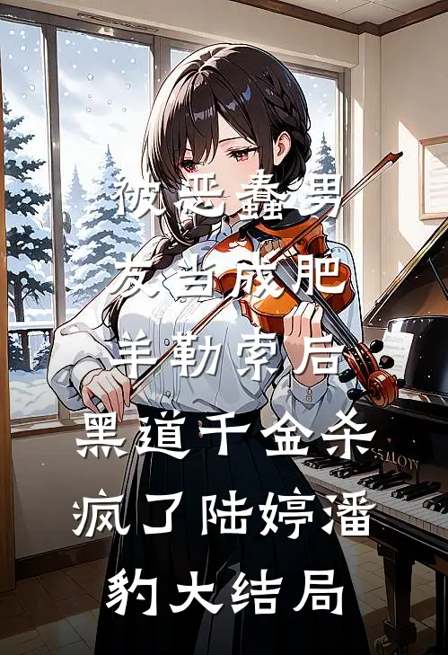 被恶蠢男友当成肥羊勒索后，黑道千金杀疯了陆婷潘豹大结局