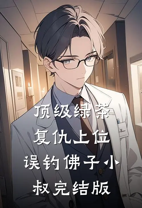 顶级绿茶复仇上位，误钓佛子小叔完结版