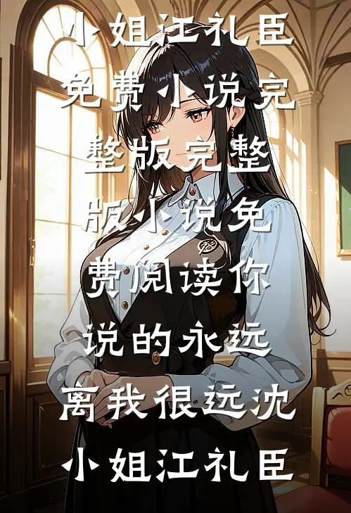 你说的永远，离我很远沈小姐江礼臣免费小说完整版_完整版小说免费阅读你说的永远，离我很远(沈小姐江礼臣)