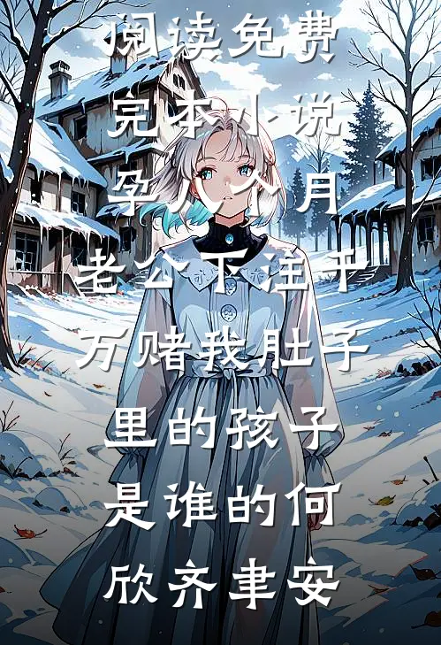 孕八个月，老公下注千万赌我肚子里的孩子是谁的何欣齐聿安小说全文免费阅读_免费完本小说孕八个月，老公下注千万赌我肚子里的孩子是谁的(何欣齐聿安)