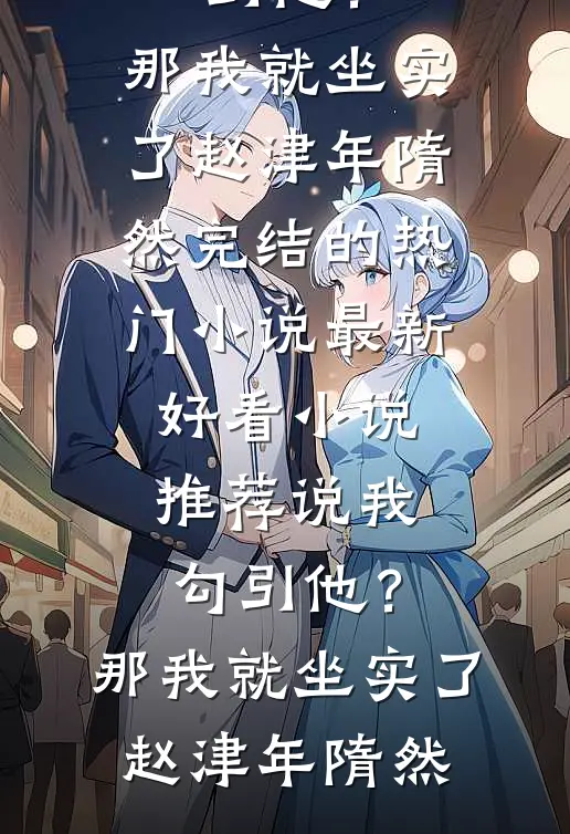 说我勾引他？那我就坐实了(赵津年隋然)完结的热门小说_最新好看小说推荐说我勾引他？那我就坐实了赵津年隋然