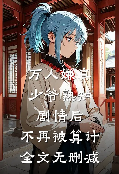 万人嫌真少爷熟知剧情后，不再被算计全文无删减