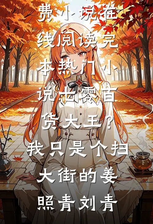 七零百货大王？我只是个扫大街的姜照青刘青免费小说在线阅读_完本热门小说七零百货大王？我只是个扫大街的姜照青刘青