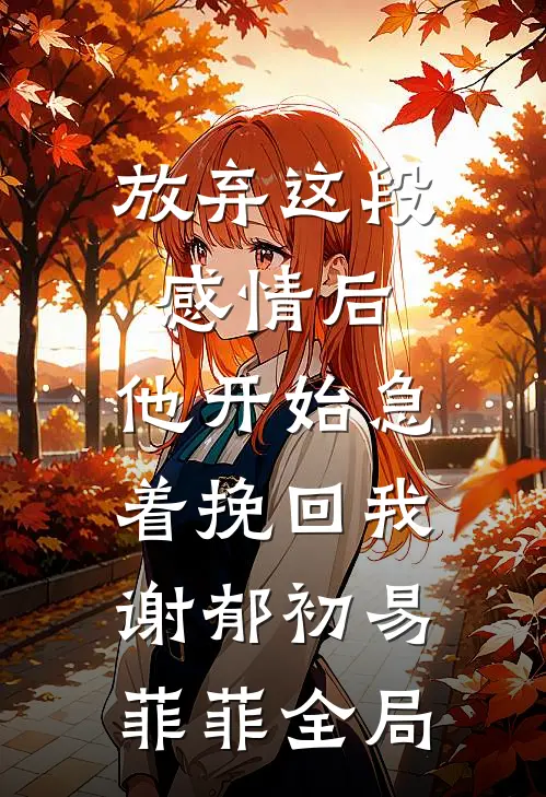 放弃这段感情后，他开始急着挽回我谢郁初易菲菲全局