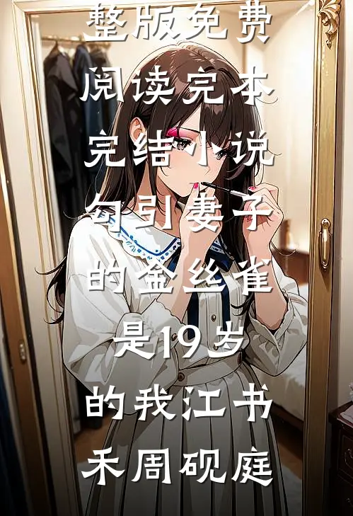 勾引妻子的金丝雀是19岁的我(江书禾周砚庭)完整版免费阅读_完本完结小说勾引妻子的金丝雀是19岁的我江书禾周砚庭