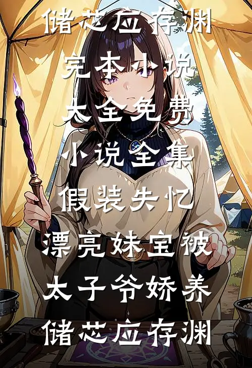 假装失忆，漂亮妹宝被太子爷娇养(储芯应存渊)完本小说大全_免费小说全集假装失忆，漂亮妹宝被太子爷娇养(储芯应存渊)