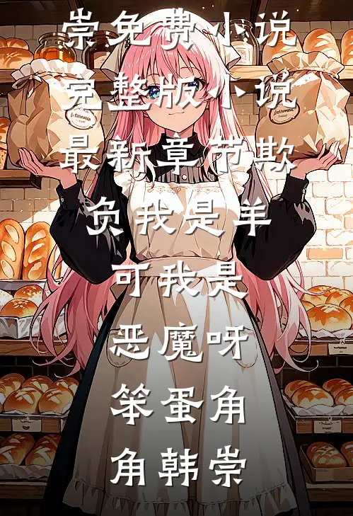 欺负我是羊，可我是恶魔呀，笨蛋角角韩崇免费小说完整版_小说最新章节欺负我是羊，可我是恶魔呀，笨蛋(角角韩崇)