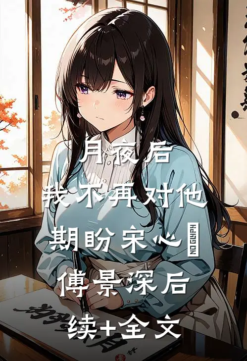月夜后，我不再对他期盼宋心玥傅景深后续+全文