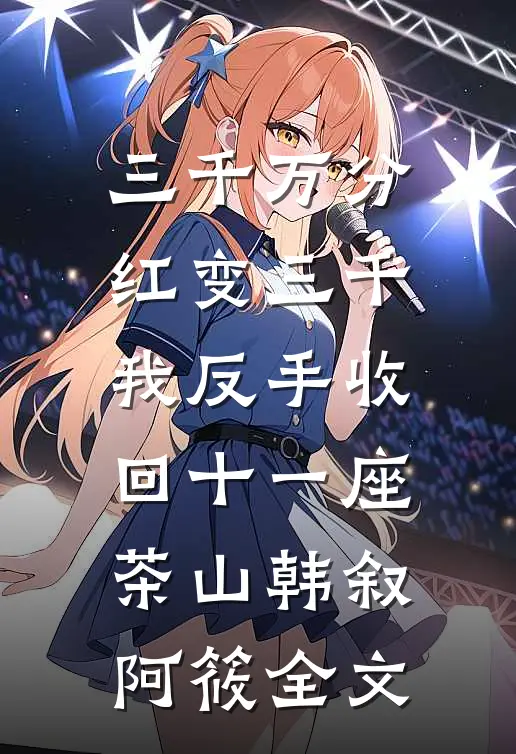 三千万分红变三千，我反手收回十一座茶山韩叙阿筱全文