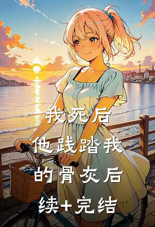 我死后，他践踏我的骨灰后续+完结
