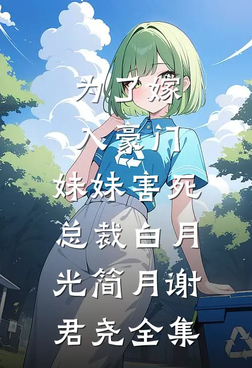 为了嫁入豪门，妹妹害死总裁白月光简月谢君尧全集