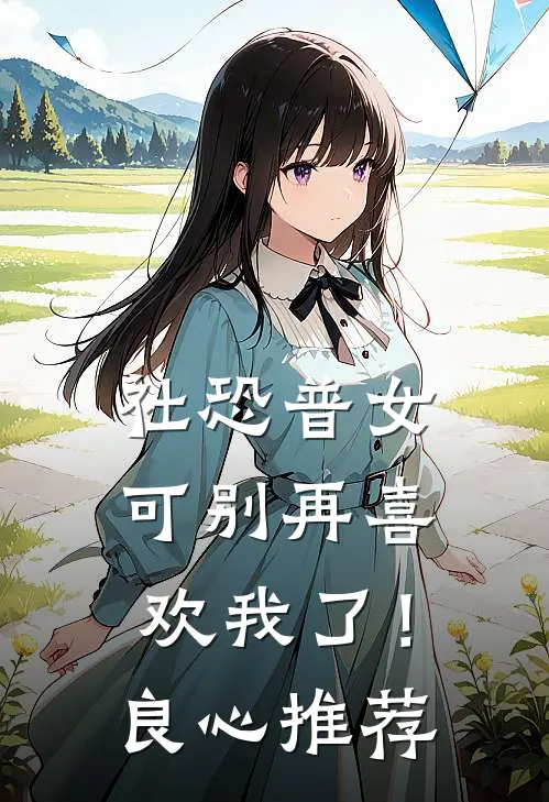 社恐普女：可别再喜欢我了！良心推荐