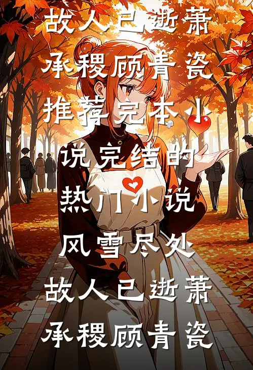 风雪尽处，故人已逝(萧承稷顾青瓷)推荐完本小说_完结的热门小说风雪尽处，故人已逝(萧承稷顾青瓷)