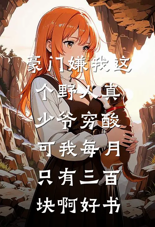 豪门嫌我这个野人真少爷穷酸，可我每月只有三百块啊好书