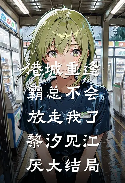 港城重逢，霸总不会放走我了黎汐见江厌大结局