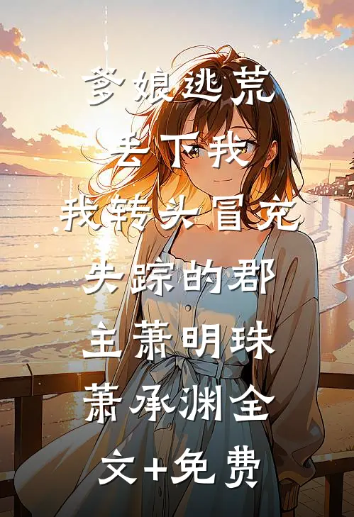 爹娘逃荒丢下我，我转头冒充失踪的郡主萧明珠萧承渊全文+免费