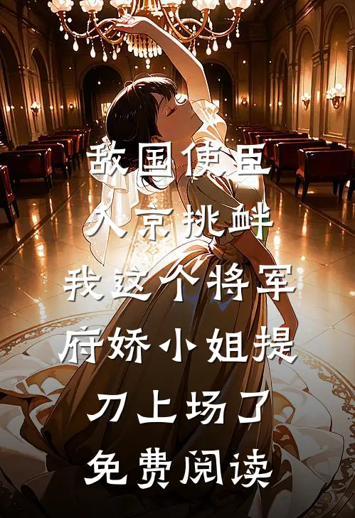 敌国使臣入京挑衅，我这个将军府娇小姐提刀上场了免费阅读