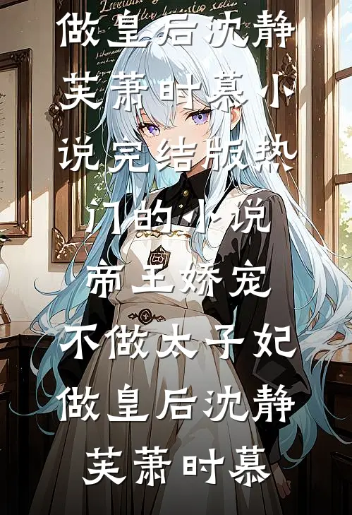 帝王娇宠，不做太子妃做皇后(沈静芙萧时慕)小说完结版_热门的小说帝王娇宠，不做太子妃做皇后(沈静芙萧时慕)