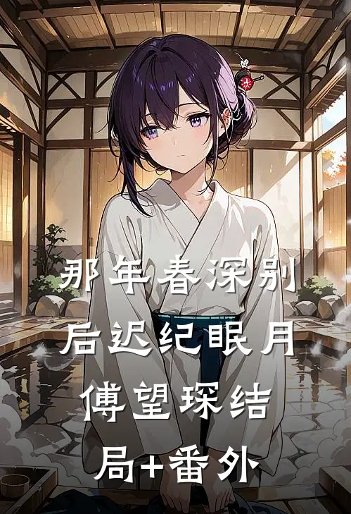 那年春深别后迟纪眠月傅望琛结局+番外