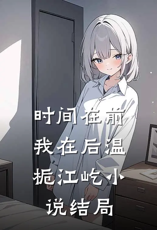 时间在前，我在后温栀江屹小说结局