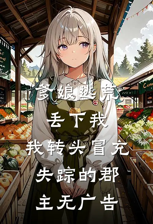 爹娘逃荒丢下我，我转头冒充失踪的郡主无广告