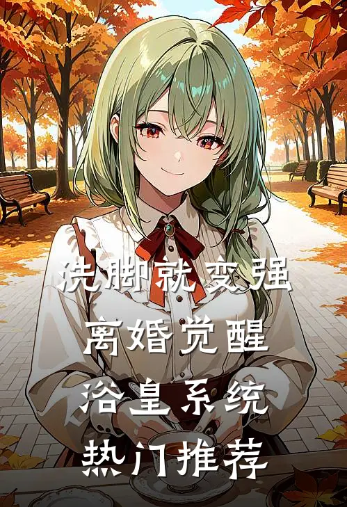 洗脚就变强：离婚觉醒浴皇系统热门推荐