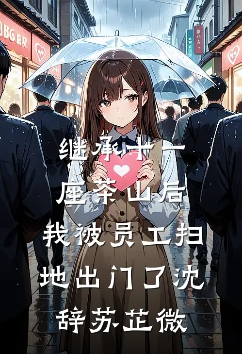 继承十一座茶山后，我被员工扫地出门了沈辞苏芷微