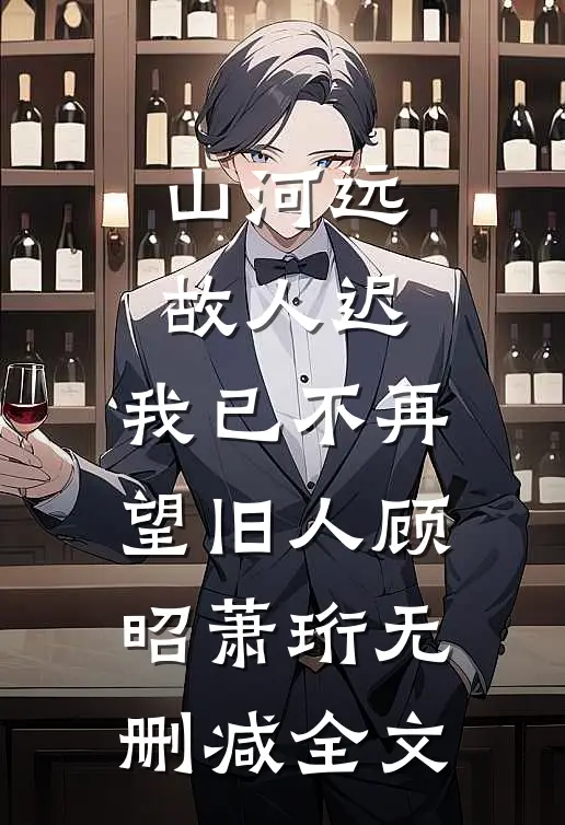 山河远，故人迟，我已不再望旧人顾昭萧珩无删减全文