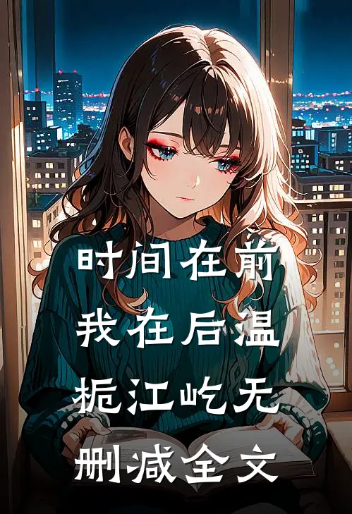 时间在前，我在后温栀江屹无删减全文