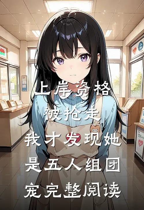 上岸资格被抢走，我才发现她是五人组团宠完整阅读