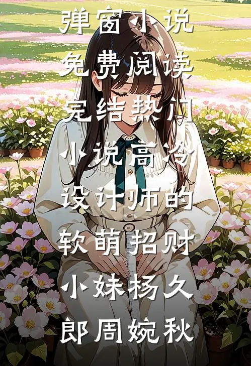 高冷设计师的软萌招财小妹杨久郎周婉秋无弹窗小说免费阅读_完结热门小说高冷设计师的软萌招财小妹(杨久郎周婉秋)