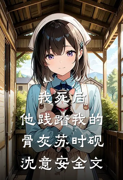 我死后，他践踏我的骨灰苏时砚沈意安全文