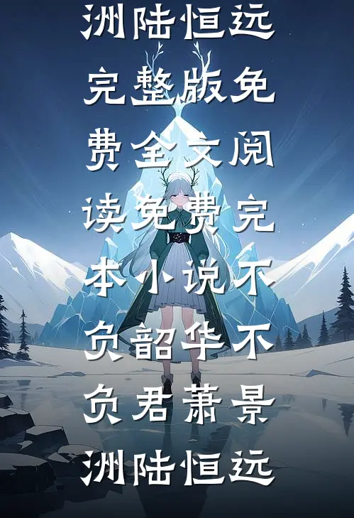 不负韶华不负君(萧景洲陆恒远)完整版免费全文阅读_免费完本小说不负韶华不负君萧景洲陆恒远