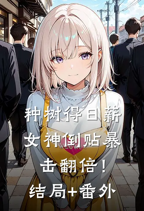 种树得日薪，女神倒贴暴击翻倍！结局+番外