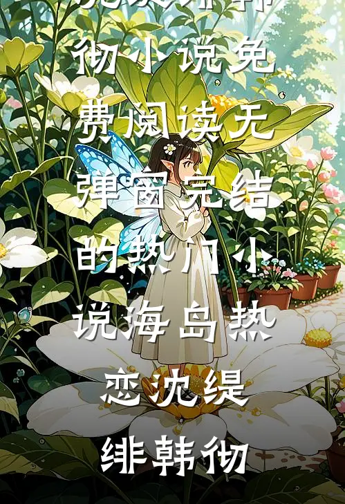 海岛热恋(沈缇绯韩彻)小说免费阅读无弹窗_完结的热门小说海岛热恋沈缇绯韩彻