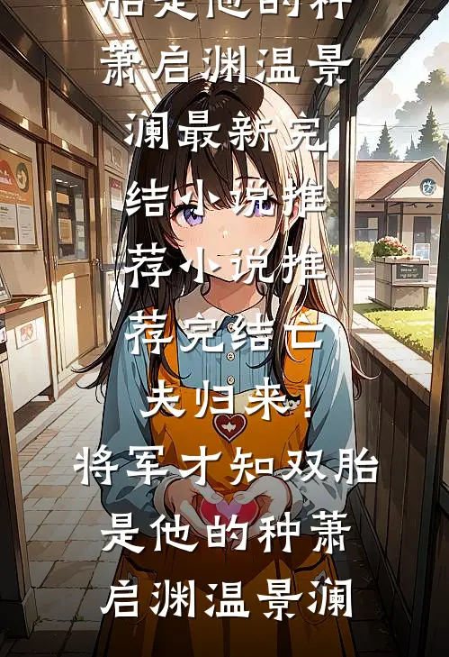 亡夫归来！将军才知双胎是他的种萧启渊温景澜最新完结小说推荐_小说推荐完结亡夫归来！将军才知双胎是他的种(萧启渊温景澜)