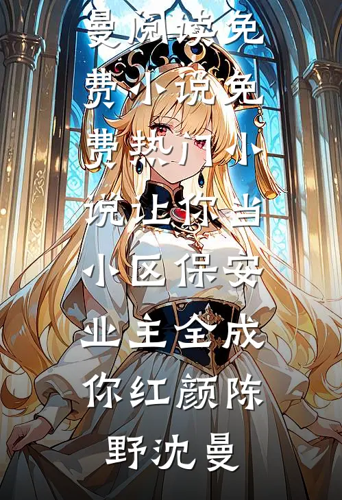 让你当小区保安，业主全成你红颜陈野沈曼阅读免费小说_免费热门小说让你当小区保安，业主全成你红颜陈野沈曼